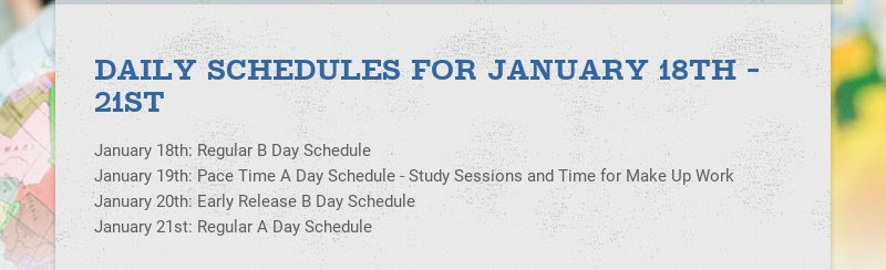 DAILY SCHEDULES FOR JANUARY 18TH - 21ST
January 18th: Regular B Day Schedule
January 19th: Pace...