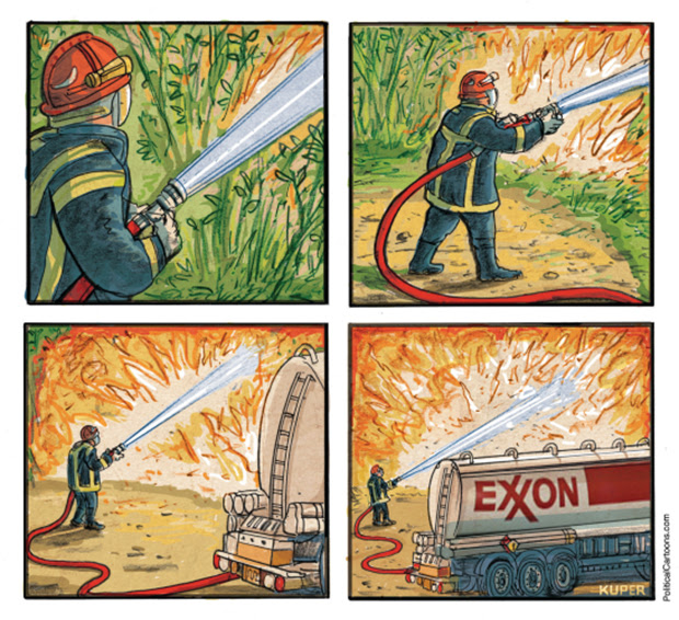 A four panel cartoon. First panel is close up of firefighter spraying liquid on a small fire in a patch of greenery. Panel two zooms out and the fire is a bit bigger. Panel three zooms out further and the fire has taken up almost the entire panel with just an edge of greenery remaining. Panel four zooms out to include a tanker truck labeled Exxon making it clear that it's not water being sprayed on the fire...which is now an inferno with no greenery in sight