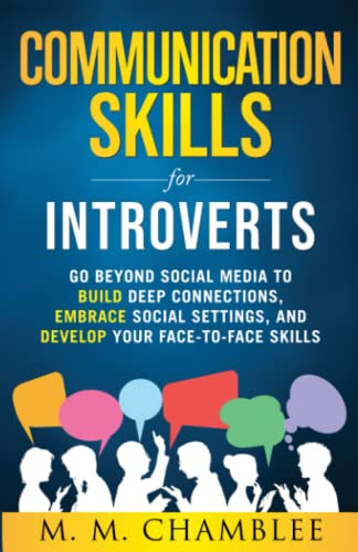 Communication Skills for Introverts: Go Beyond Social Media to Build Deep Connections, Embrace Social Settings, and Develop Your Face-to-Face Skills