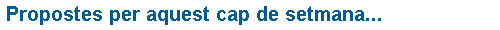 Novetats Propostes per aquest cap de setmana...