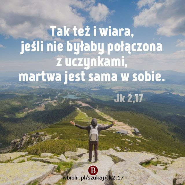 Tak też i wiara, jeśli nie byłaby połączona z uczynkami, martwa ...