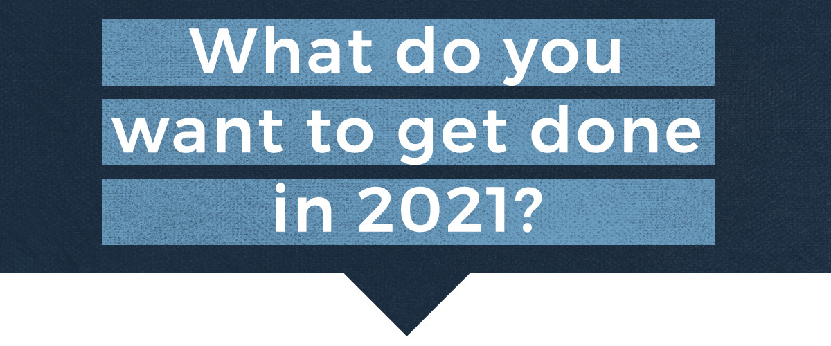 What do you want to get done in 2021?