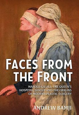 Faces from the Front: Harold Gillies, the Queen's Hospital, Sidcup and the Origins of Modern Plastic Surgery EPUB