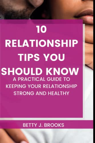10 RELATIONSHIP TIPS YOU SHOULD KNOW: A practical guide to keeping your relationship strong and healthy