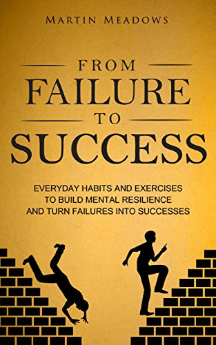 EBOOK From Failure to Success: Everyday Habits and Exercises to Build Mental Resilience and Turn Failures Into Successes