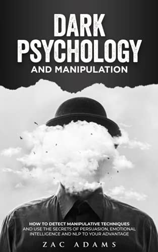 Dark Psychology and Manipulation: How to Detect Manipulative Techniques and Use the Secrets of Persuasion, Emotional Intelligence, and NLP to Your ... control, NPL and Dark Psychology techniques)