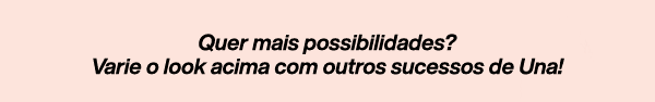 Quer mais possibilidades? Varie o look acima com outros sucessos de Una!