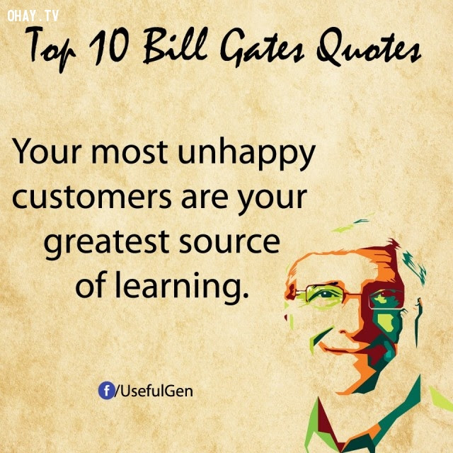 5. Những khách hàng khó tính nhất chính là nguồn học vĩ đại nhất của bạn.,câu nói bất hủ,tỷ phú Bill Gates,câu hói hay,suy ngẫm,bài học cuộc sống