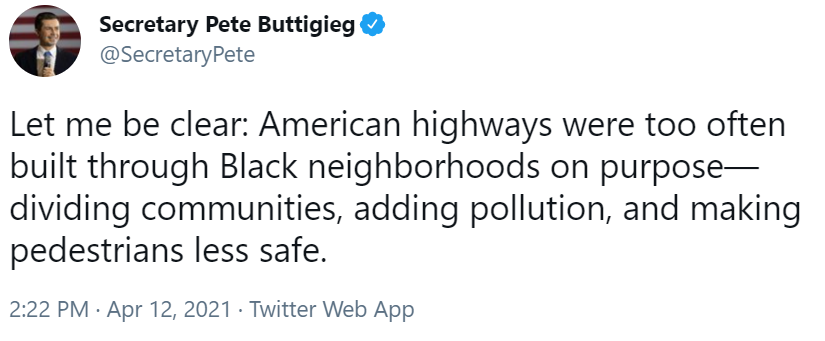 Tweet by @secretarypete Buttigieg saying: "Let me be clear: American highways were too often built through Black neighborhoods on purpose-dividing communities, adding pollution, and making pedestrians less safe.