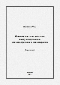 Основы психологического консультирования, психокоррекции и психотерапии. Курс лекций