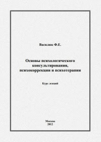 Основы психологического консультирования, психокоррекции и психотерапии. Курс лекций