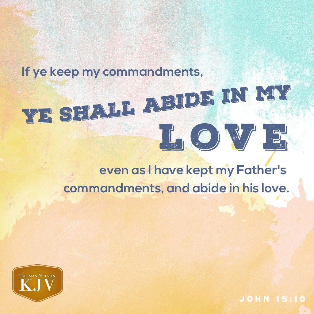 10 If ye keep my commandments, ye shall abide in my love; even as I have kept my Father's commandments, and abide in his love. John 15:10