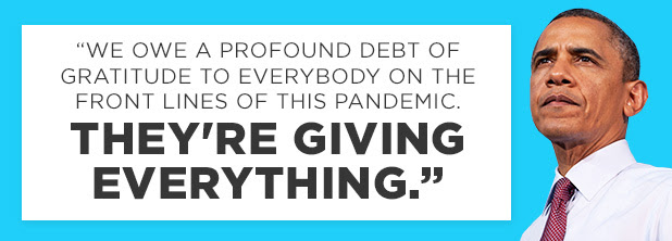 We owe a profound debt of gratitude to everybody on the front lines of this pandemic. They're giving everything. -Obama