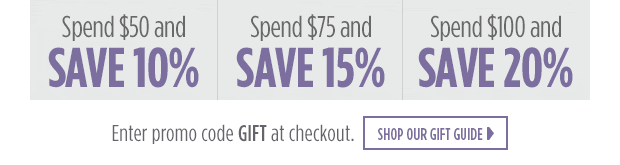Spend $50 and save 10% - Spend $75 and save 15% - Spend $100 and save 20% - Enter promo code GIFT at checkout - Shop our gift guide