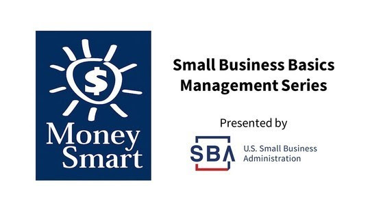 Money Smart Small Business Basics Management Series. Presented by U.S. Small Business Administration.