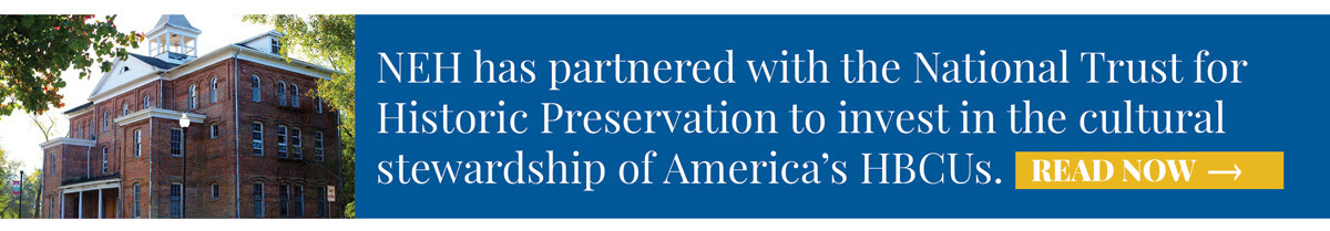 NEH has partnered with the National Trust for Historic Preservation to invest in the cultural stewardship of America’s HBCUs.