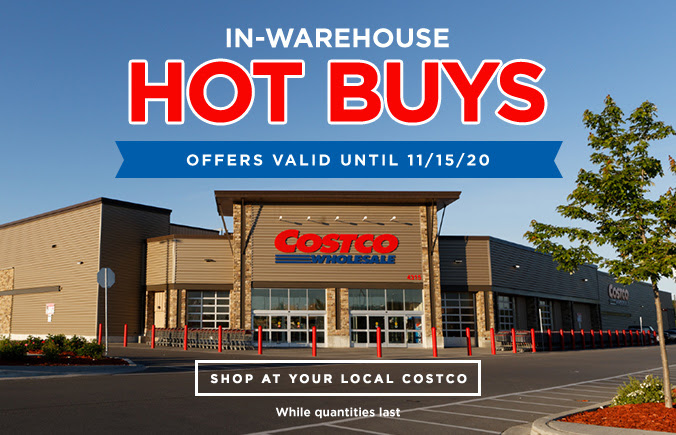 In-Warehouse Hot Buys. Offers valid until 11/15/20. While quantities last. Shop at your local Costco.