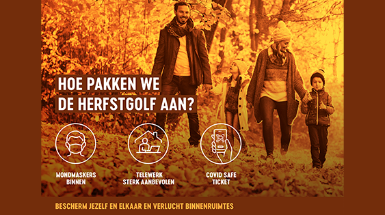 Hoe pakken we de herfstgolf aan? Mondmaskers binnen. Telewerk sterk aanbevolen. Covid Safe Ticket. Bescherm jezelf en elkaar en verlucht binnenruimtes.
