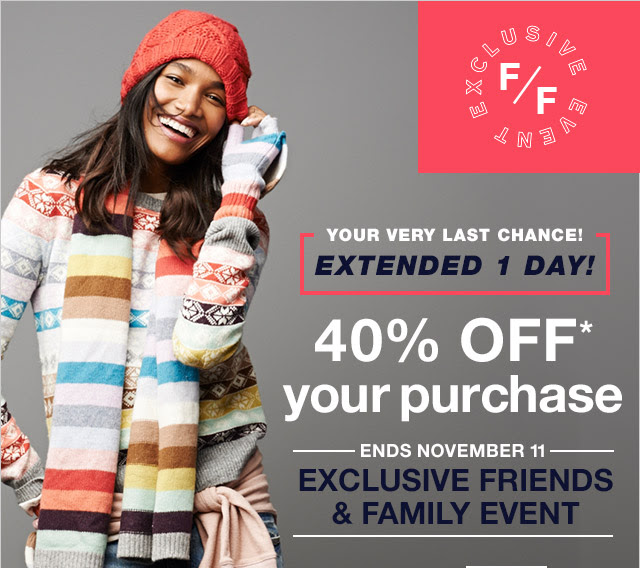 YOUR VERY LAST CHANCE! | EXTENDED 1 DAY! | 40% OFF* your purchase | ENDS NOVEMBER 11 | EXCLUSIVE FRIENDS & FAMILY EVENT