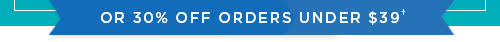 or 30% off orders under $39†