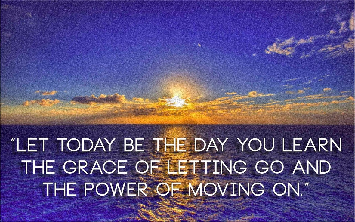 Let today be the day you learn the grace of letting go and the power of moving on