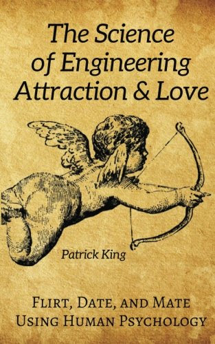 The Science of Engineering Attraction & Love: Flirt, Date, and Mate Using Human Psychology (The Psychology of Social Dynamics)