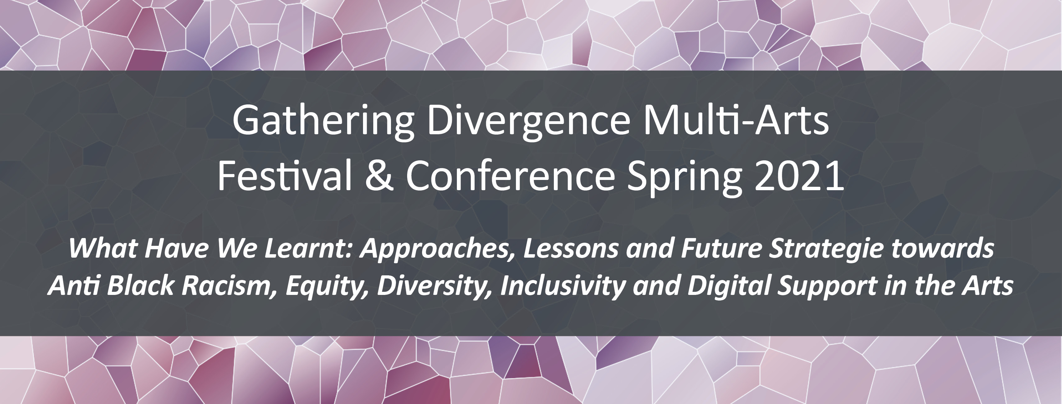 The Gathering Divergence Multi – Arts Festival and Conference |  What Have We Learnt: Approaches, Lessons and Future Strategies towards Anti Black Racism, Equity, Diversity, Inclusivity and Digital Support in the Arts