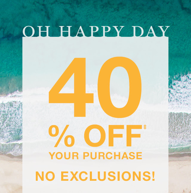 OH HAPPY DAY | 40% OFF‡ YOUR PURCHASE | NO EXCLUSIONS!
