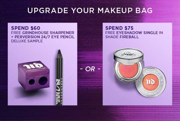 UPGRADE YOUR MAKEUP BAG - SPEND $60 - FREE GRINDHOUSE SHARPENER PLUS PERVERSION 24/7 EYE PENCIL DELUXE SAMPLE - OR - SPEND $75 - FREE EYESHADOW SINGLE IN SHADE FIREBALL