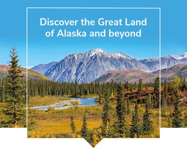 Discover the Great Land of Alaska and beyond
