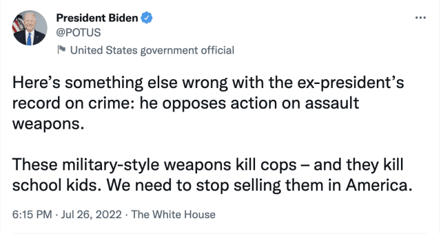 'Here’s something else wrong with the ex-president’s record on crime: he opposes action on assaultweapons. These military-style weapons kill cops — and they kill school kids. We need to stop selling them in America.' - President Biden