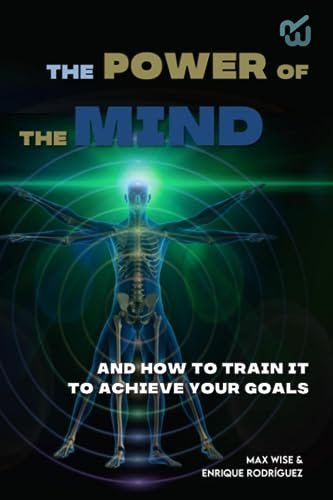 The Power of the Mind How to train it to Achieve Your Goals: Introduction to the Mind and How it Works, EXPLORE YOUR FULL POTENCIAL (IMPROVE AND ENHANCE YOURSELF AND YOUR LIFE)
