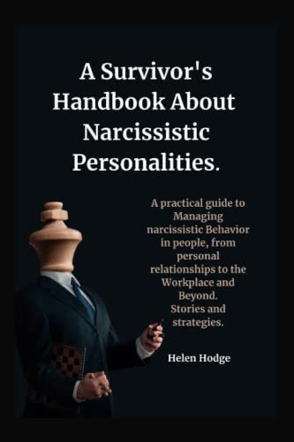 A Survivor's Hand book About Narcissistic Personalities: A practical guide to Managing narcissistic Behavior in people, from personal relationships to the Workplace and Beyond. Stories and Tactics.
