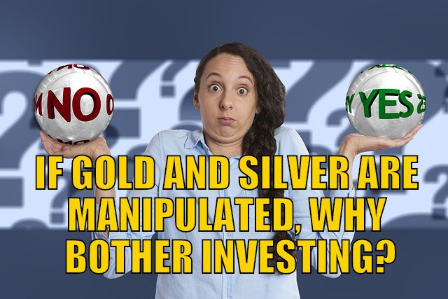 If Gold and Silver Are Manipulated, Why Bother Investing?