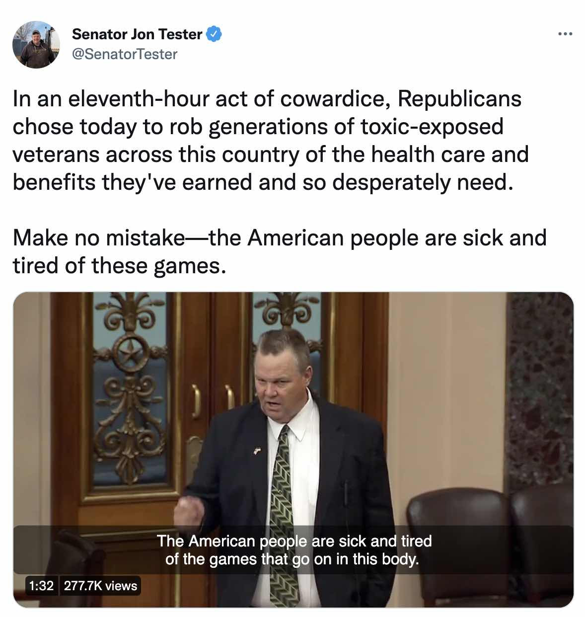 "In an eleventh-hour act of cowardice, Republicans chose today to rob generations of toxic-exposed veterans across this country of the health care and benefits they've earned and so desperately need. Make no mistake—the American people are sick and tired of these games." - Jon Tester / Twitter