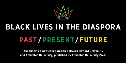 In white lettering, the words, Black Lives In The Diaspora. Below in red, green, and yellow lettering are the words Past/Present/Future. On the third and fourth lines in smaller white type, announcing a new collaboration between Howard University and Columbia University, published by Columbia University Press. 