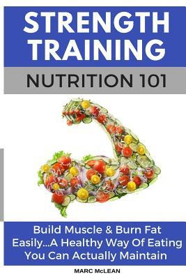 Strength Training Nutrition 101: Build Muscle & Burn Fat Easily...A Healthy Way Of Eating You Can Actually Maintain EPUB