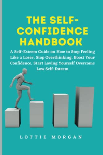 The self-confidence handbook: A Self-Esteem Guide on How to Stop Feeling Like a Loser, Stop Overthinking, Boost Your Confidence, Start Loving Yourself Overcome Low Self-Esteem