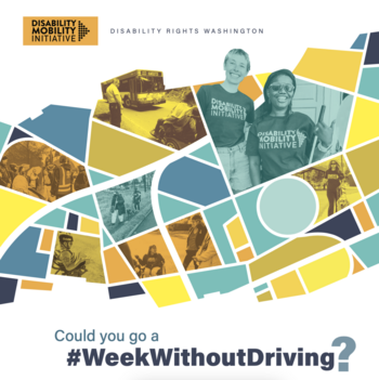 Disability Mobility Initiative logo with various pictures and text "Disability Rights Washington" and "Could you go a #WeekWithoutDriving?"