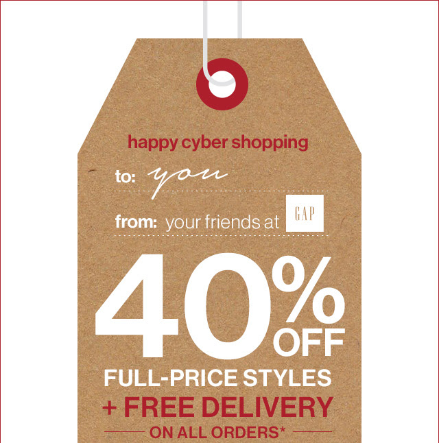 happy cyber shopping | to: you from: your friends at GAP | 40% OFF FULL-PRICE STYLES + FREE DELIVERY ON ALL ORDERS*