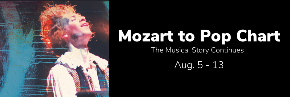 Mozart to Pop Chart. The Musical
                Story Continues. Aug. 5 - 13.