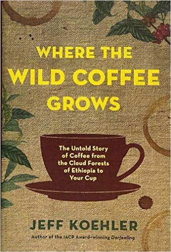 EBOOK Where the Wild Coffee Grows: The Untold Story of Coffee from the Cloud Forests of Ethiopia to Your Cup