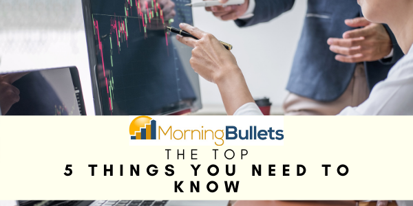 Morning Bullets - 5 Things You Need to Know